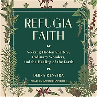 Refugia Faith: Seeking Hidden Shelters, Ordinary Wonders, and the Healing of Earth