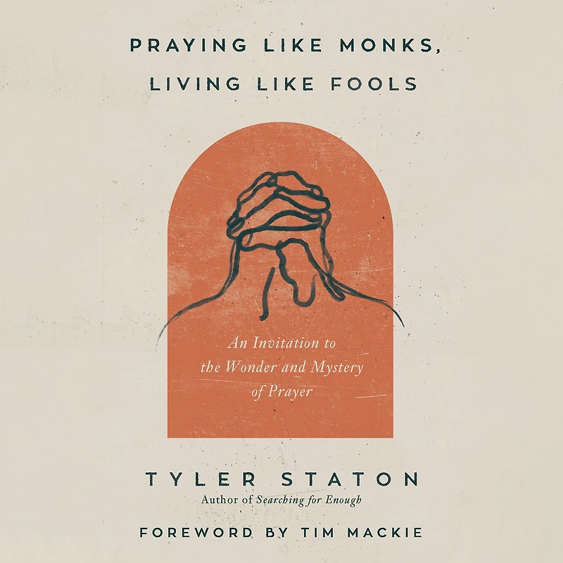 Praying Like Monks, Living Fools: An Invitation to the Wonder and Mystery of Prayer