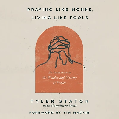 Praying Like Monks, Living Fools: An Invitation to the Wonder and Mystery of Prayer