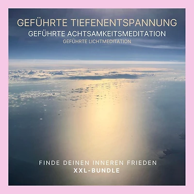 Geführte Tiefenentspannung - Geführte Achtsamkeitsmeditation - Geführte Lichtmeditation: Finde Deinen inneren Frieden (XXL-Bundle)