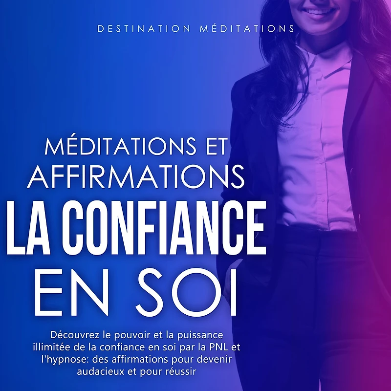 Méditations et Affirmations - La Confiance en Soi: Découvrez le pouvoir et la puissance illimitée de la confiance en soi par la PNL et l'hypnose: des affirmations pour devenir audacieux et pour réussir