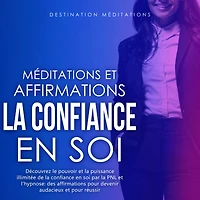 Méditations et Affirmations - La Confiance en Soi: Découvrez le pouvoir et la puissance illimitée de la confiance en soi par la PNL et l'hypnose: des affirmations pour devenir audacieux et pour réussir