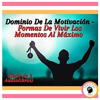 Dominio De La Motivación - Formas De Vivir Los Momentos Al Máximo (Serie de 2 Audiolibros)