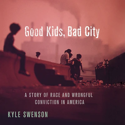 Good Kids, Bad City: A Story of Race and Wrongful Conviction America