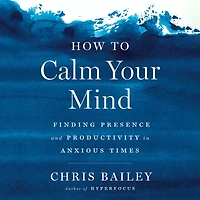 How to Calm Your Mind: Finding Presence and Productivity Anxious Times
