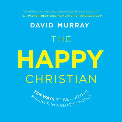 The Happy Christian: Ten Ways to Be a Joyful Believer Gloomy World