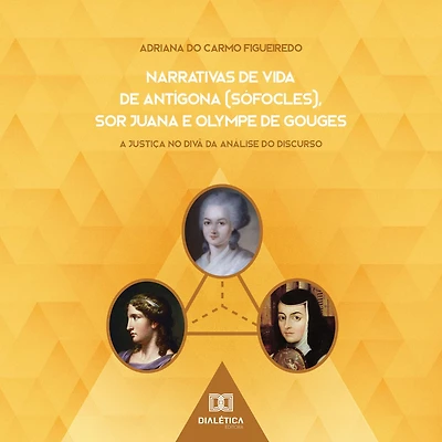 Narrativas de Vida Antígona (Sófocles), Sor Juana e Olympe Gouges: a Justiça no divã da Análise do Discurso
