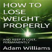 HOW TO LOSE WEIGHT PROPERLY: AND KEEP IT LOST, PERMANENTLY