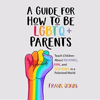 a Guide for How to Be LGBTQ+ Parents: Teach Children About Tolerance, Love, and Acceptance Polarized World
