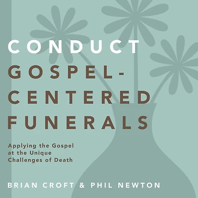 Conduct Gospel-Centered Funerals: Applying the Gospel at Unique Challenges of Death