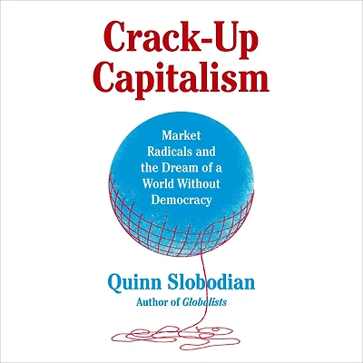 Crack-Up Capitalism: Market Radicals and the Dream of a World Without Democracy