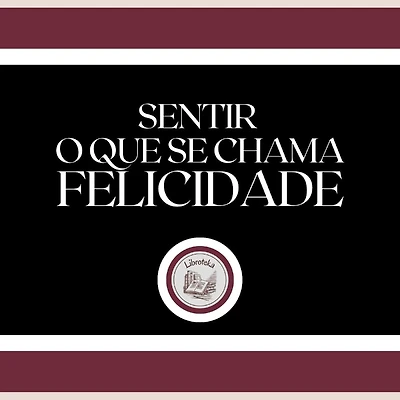 Sentir o que se chama FELICIDADE!