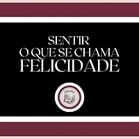 Sentir o que se chama FELICIDADE!