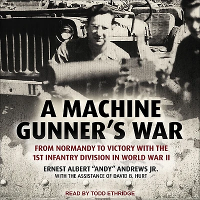 A Machine Gunner's War: From Normandy to Victory with the 1st Infantry Division World War II