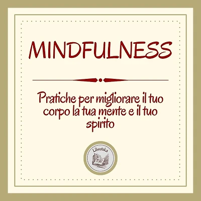 Mindfulness: Pratiche per migliorare il tuo corpo, la tua mente e il tuo spirito
