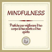 Mindfulness: Pratiche per migliorare il tuo corpo, la tua mente e il tuo spirito