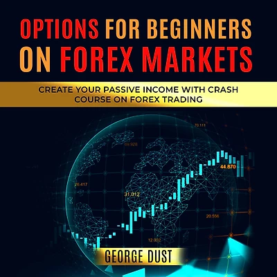 Options for Beginners on FOREX Markets: Create Your Passive Income with Crash Course on Forex Trading