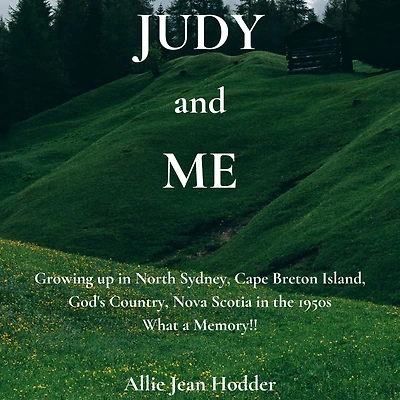 Judy and Me: Growing up in North Sydney, Cape Breton Island, God's Country, Nova Scotia in the 1950s