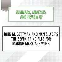 Summary, Analysis, and Review of John M. Gottman and Nan Silver's The Seven Principles for Making Marriage Work