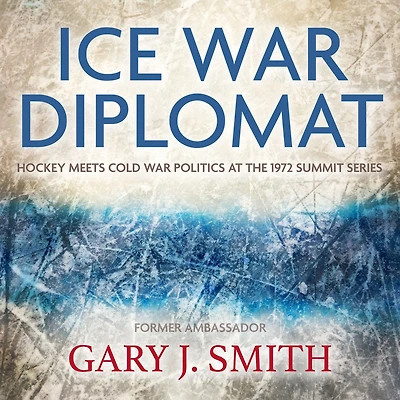 Ice War Diplomat: Hockey Meets Cold Politics at the 1972 Summit Series