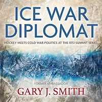Ice War Diplomat: Hockey Meets Cold Politics at the 1972 Summit Series