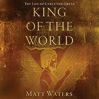 King of the World: Life Cyrus Great
