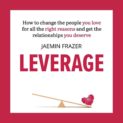 Leverage: How to change the people you love for all right reasons and get relationships deserve