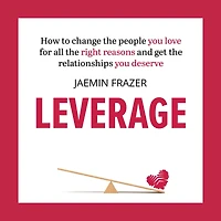 Leverage: How to change the people you love for all right reasons and get relationships deserve