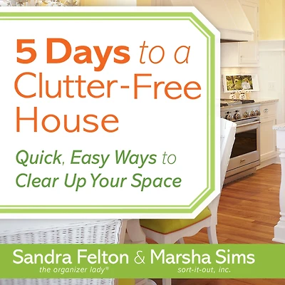 5 Days to a Clutter-Free House: Quick, Easy Ways Clear Up Your Space