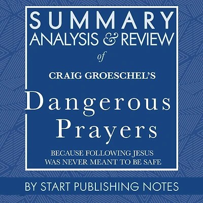 Summary, Analysis, and Review of Craig Groeschel's Dangerous Prayers: Because Following Jesus Was Never Meant to Be Safe