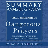 Summary, Analysis, and Review of Craig Groeschel's Dangerous Prayers: Because Following Jesus Was Never Meant to Be Safe