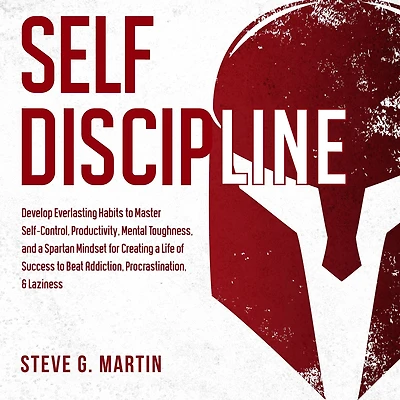 Self Discipline: Develop Everlasting Habits to Master Self-Control, Productivity, Mental Toughness, and a Spartan Mindset for Creating Life of Success Beat Addiction, Procrastination, & Laziness