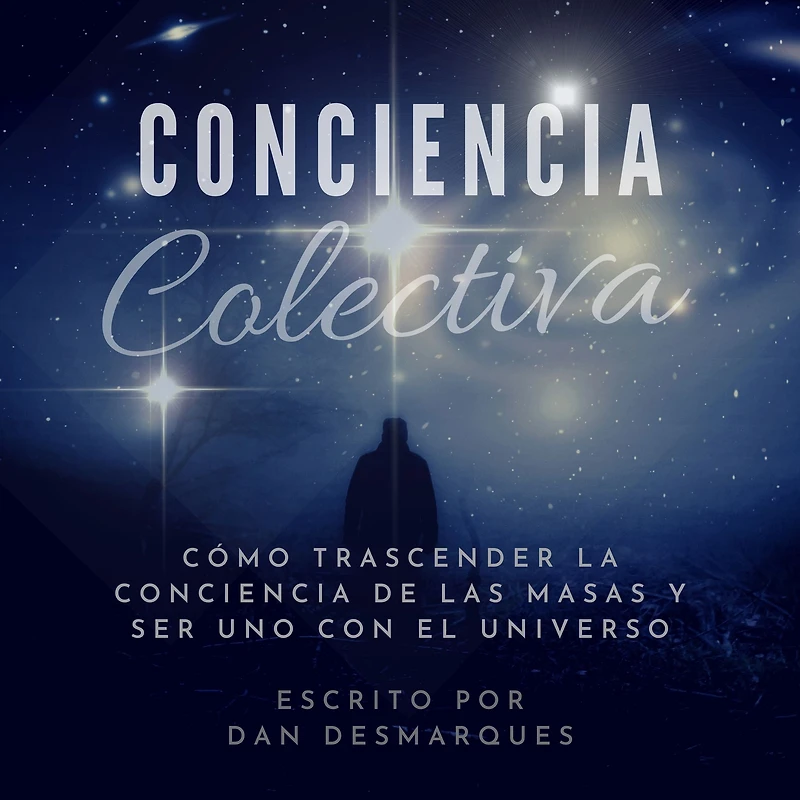 Conciencia Colectiva: Cómo Trascender La Conciencia De Las Masas y Ser Uno Con El Universo