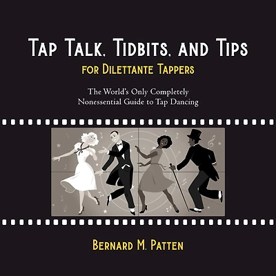 Tap Talk, Tidbits, and Tips for Dilettante Tappers: The World's Only Completely Nonessential Guide to Dancing