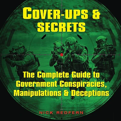 Cover-Ups & Secrets: The Complete Guide to Government Conspiracies, Manipulations Deceptions