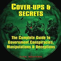 Cover-Ups & Secrets: The Complete Guide to Government Conspiracies, Manipulations Deceptions
