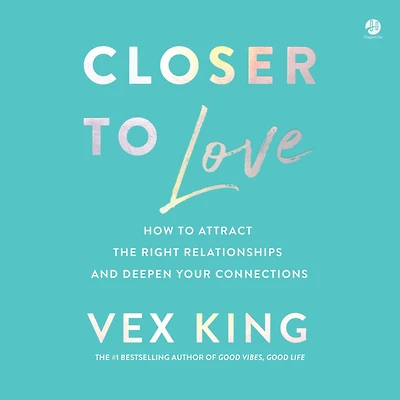 Closer to Love: How Attract the Right Relationships and Deepen Your Connections
