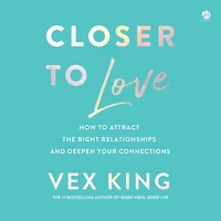 Closer to Love: How Attract the Right Relationships and Deepen Your Connections
