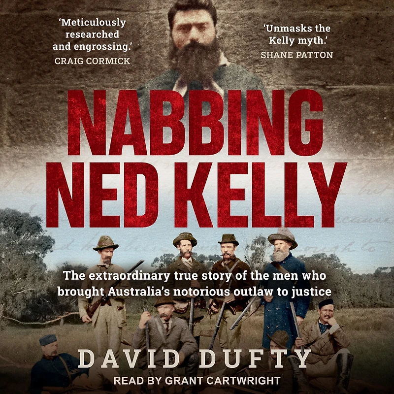 Nabbing Ned Kelly: the extraordinary true story of men who brought Australia's notorious outlaw to justice