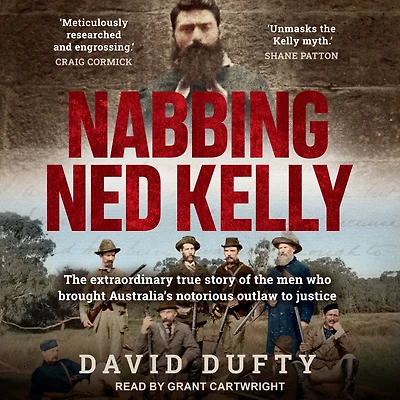 Nabbing Ned Kelly: the extraordinary true story of men who brought Australia's notorious outlaw to justice
