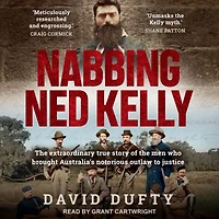 Nabbing Ned Kelly: the extraordinary true story of men who brought Australia's notorious outlaw to justice