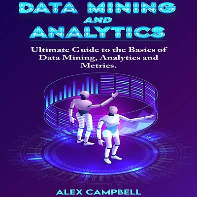 Data Mining and Analytics: Ultimate Guide to the Basics of Data Mining, Analytics and Metrics
