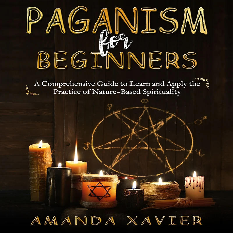Paganism for Beginners: A Comprehensive Guide to Learn and Apply the Practice of Nature-Based Spirituality