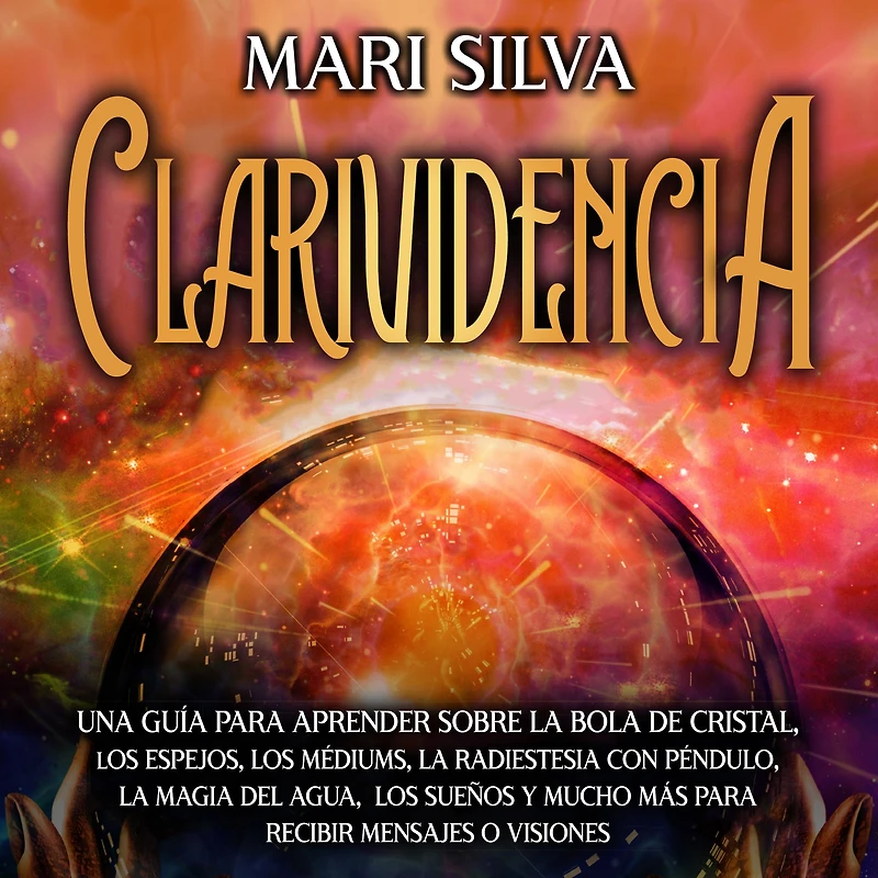 Clarividencia: Una guía para aprender sobre la bola de cristal, los espejos, médiums, radiestesia con péndulo, magia del agua, sueños y mucho más recibir mensajes o visiones