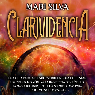 Clarividencia: Una guía para aprender sobre la bola de cristal, los espejos, médiums, radiestesia con péndulo, magia del agua, sueños y mucho más recibir mensajes o visiones