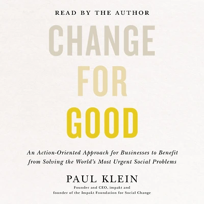 Change for Good: An Action-Oriented Approach Businesses to Benefit from Solving the World's Most Urgent Social Problems