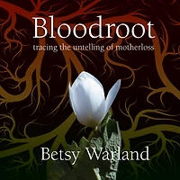 Bloodroot: Tracing the Untelling of Motherloss