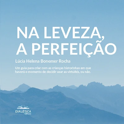Na leveza, a perfeição: um guia para criar com as crianças historinhas em que haverá o momento de decidir usar virtudes, ou não (Abridged)