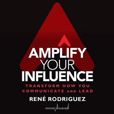 Amplify Your Influence: Transform How You Communicate and Lead