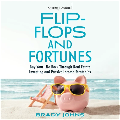 Flip-Flops and Fortunes: Buy Your Life Back Through Real Estate Investing Passive Income Strategies